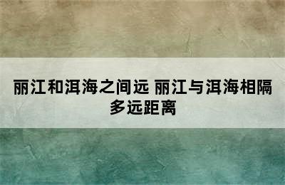 丽江和洱海之间远 丽江与洱海相隔多远距离